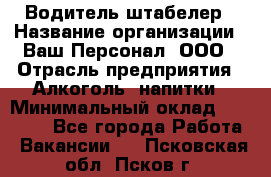 Водитель-штабелер › Название организации ­ Ваш Персонал, ООО › Отрасль предприятия ­ Алкоголь, напитки › Минимальный оклад ­ 45 000 - Все города Работа » Вакансии   . Псковская обл.,Псков г.